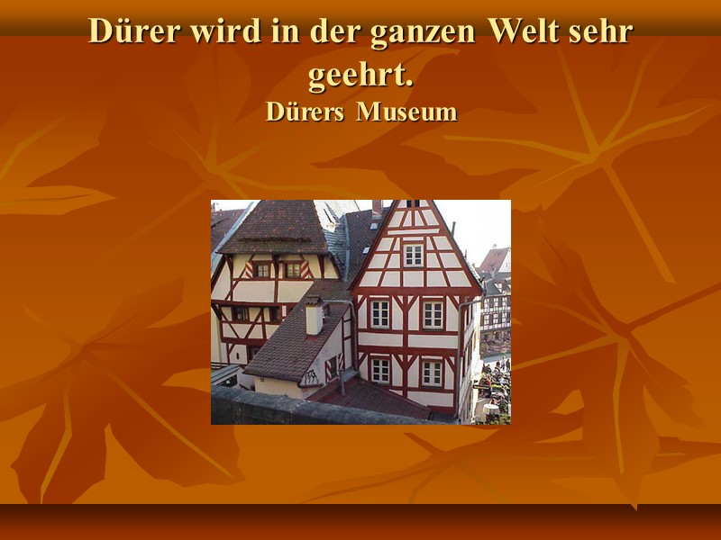 Dürer wird in der ganzen Welt sehr geehrt. Dürers Museum